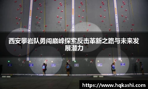 西安攀岩队勇闯巅峰探索反击革新之路与未来发展潜力